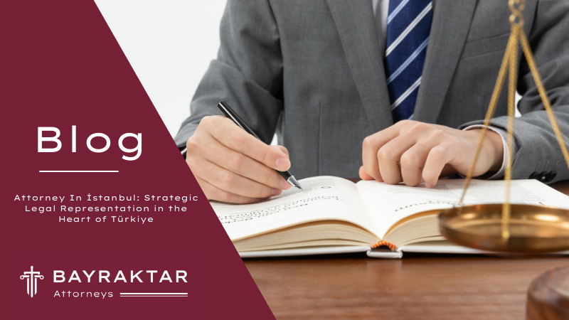 Attorney In İstanbul: Strategic Legal Representation in the Heart of Türkiye